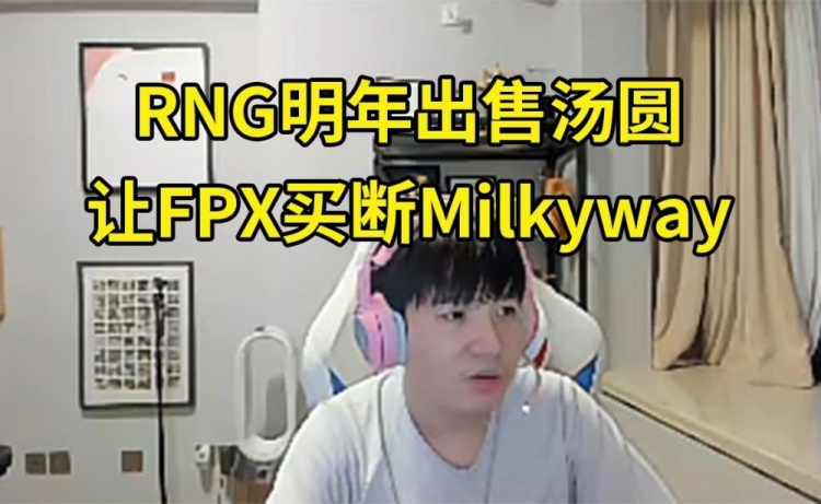 Letme谈RNG明年规划：让FPX买断Milkyway，培养Juice出售汤圆